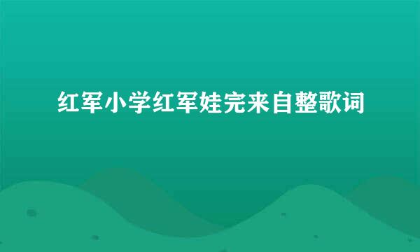 红军小学红军娃完来自整歌词