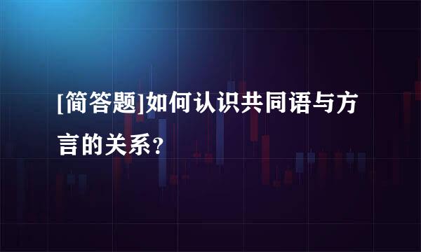 [简答题]如何认识共同语与方言的关系？