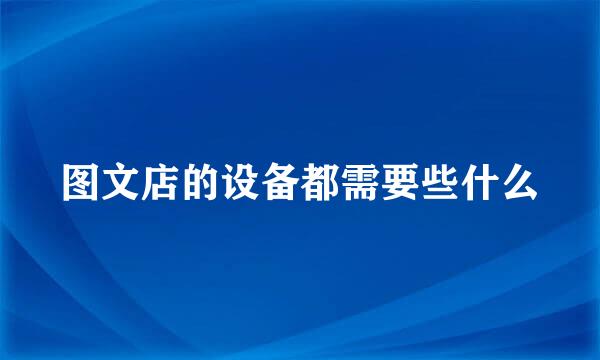 图文店的设备都需要些什么