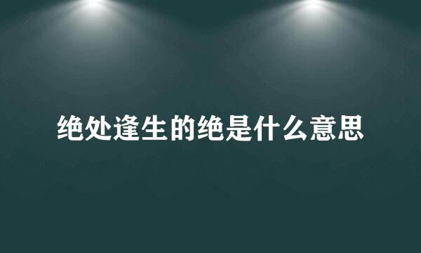 绝处逢生的绝是什么意思