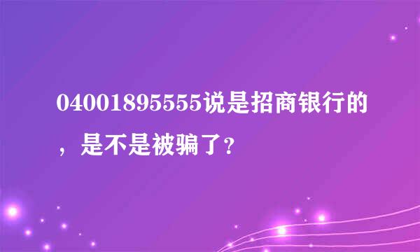 04001895555说是招商银行的，是不是被骗了？