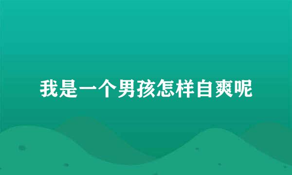 我是一个男孩怎样自爽呢