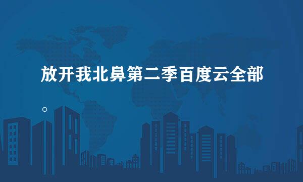 放开我北鼻第二季百度云全部。