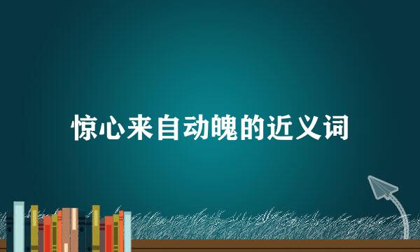 惊心来自动魄的近义词