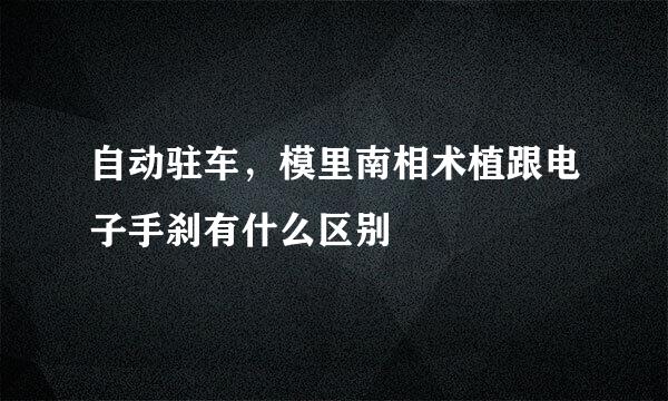 自动驻车，模里南相术植跟电子手刹有什么区别