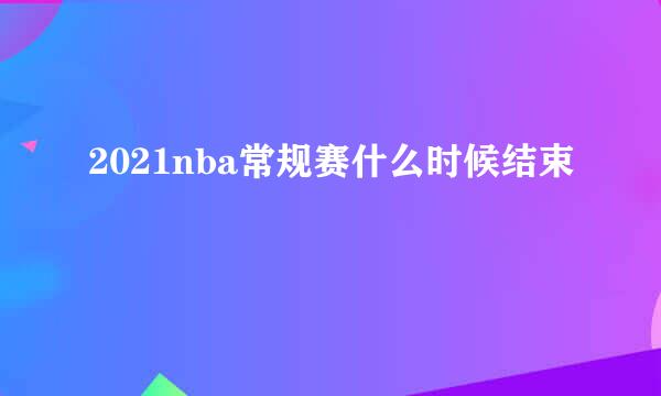 2021nba常规赛什么时候结束