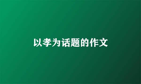 以孝为话题的作文