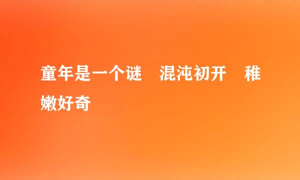 童年是一个谜 混沌初开 稚嫩好奇