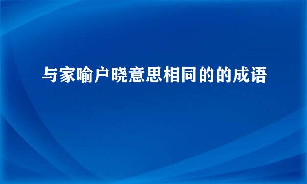 与家喻户晓意思相同的的成语