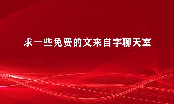 求一些免费的文来自字聊天室