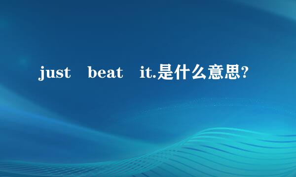 just beat it.是什么意思?