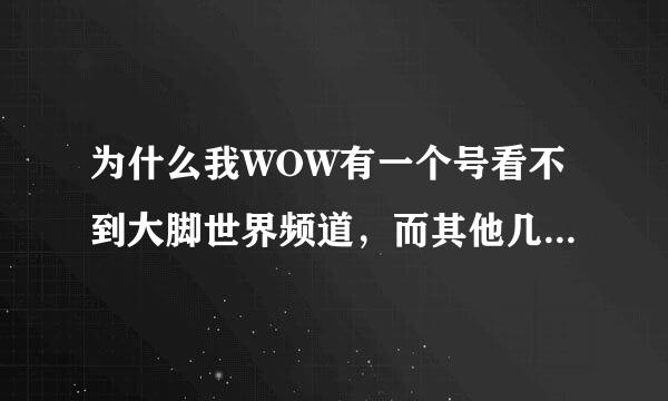为什么我WOW有一个号看不到大脚世界频道，而其他几个号都能看到？
