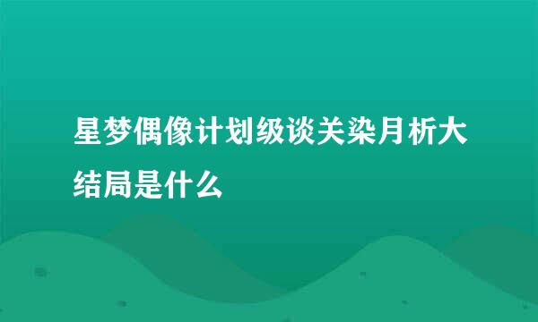 星梦偶像计划级谈关染月析大结局是什么