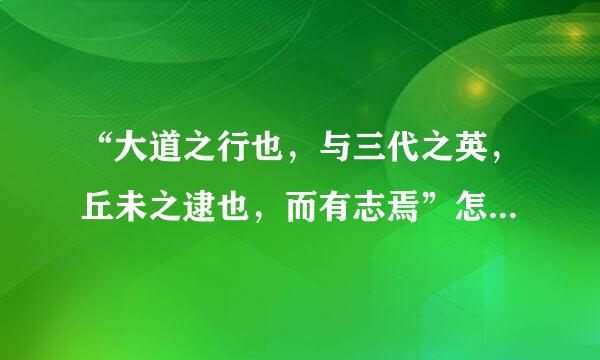 “大道之行也，与三代之英，丘未之逮也，而有志焉”怎么翻译？