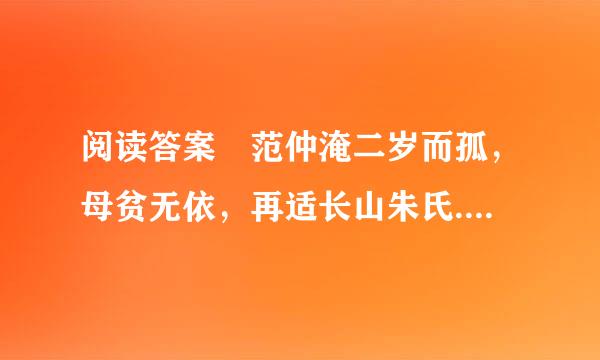 阅读答案 范仲淹二岁而孤，母贫无依，再适长山朱氏......