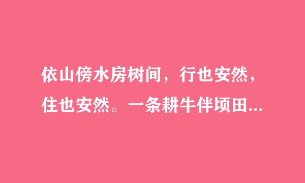 依山傍水房树间，行也安然，住也安然。一条耕牛伴顷田收也凭天，荒也凭天，雨过天晴驾小船，鱼在一边，酒
