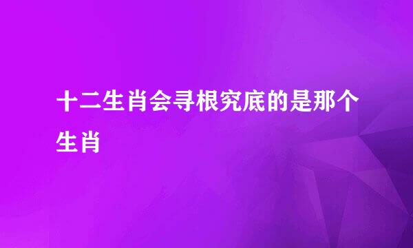 十二生肖会寻根究底的是那个生肖