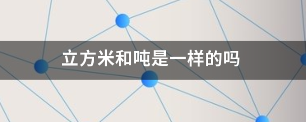 立方米和吨是一样便松延的吗