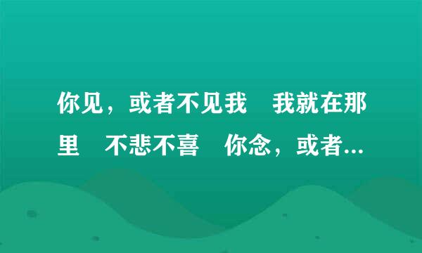 你见，或者不见我 我就在那里 不悲不喜 你念，或者不念我 情就在那里 不来不去……这段文出自何处，本意是