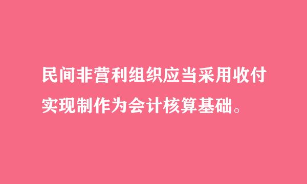 民间非营利组织应当采用收付实现制作为会计核算基础。