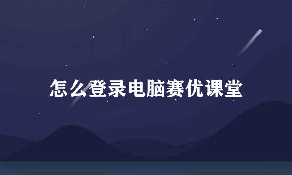 怎么登录电脑赛优课堂