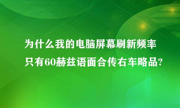 为什么我的电脑屏幕刷新频率只有60赫兹语面合传右车略品?