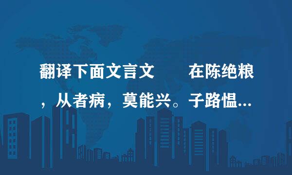 翻译下面文言文  在陈绝粮，从者病，莫能兴。子路愠见曰：“君子亦有穷乎？”子曰：...