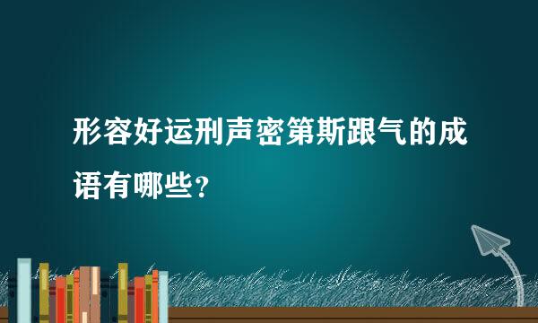 形容好运刑声密第斯跟气的成语有哪些？