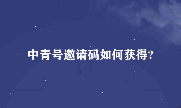 中青号邀请码如何获得?