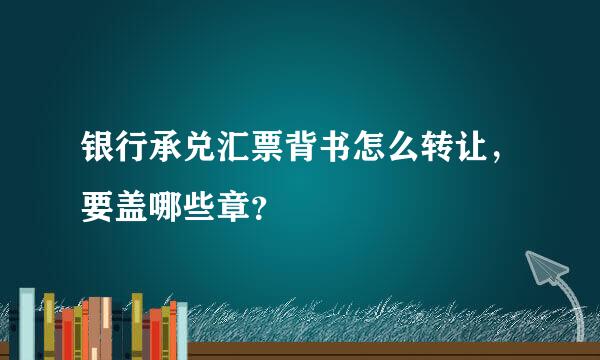 银行承兑汇票背书怎么转让，要盖哪些章？