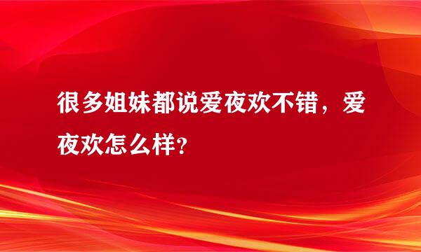 很多姐妹都说爱夜欢不错，爱夜欢怎么样？