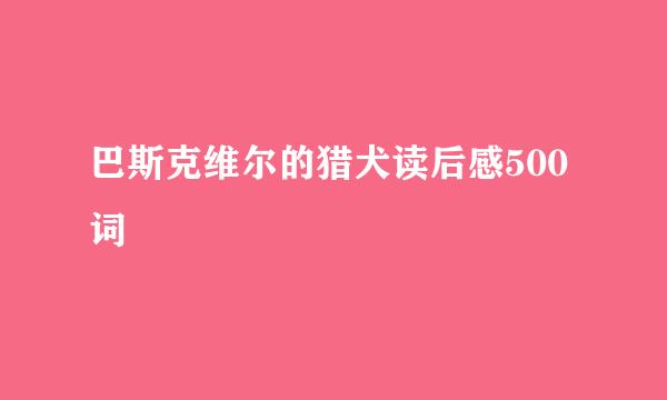 巴斯克维尔的猎犬读后感500词