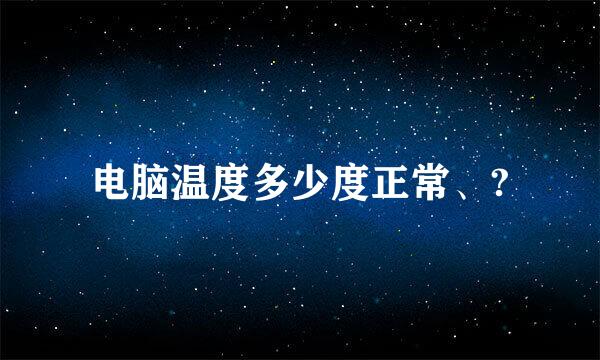 电脑温度多少度正常、?