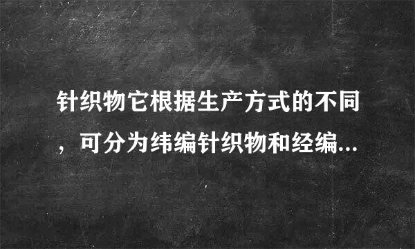 针织物它根据生产方式的不同，可分为纬编针织物和经编针织物，那么纬编针织布变化组织有何特征？