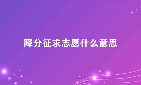 降分征求志愿什么意思