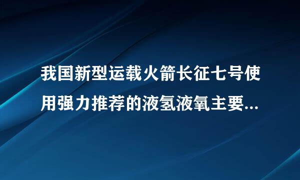 我国新型运载火箭长征七号使用强力推荐的液氢液氧主要原料是对的还是错的？