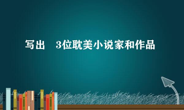 写出 3位耽美小说家和作品