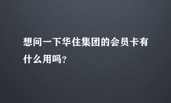 想问一下华住集团的会员卡有什么用吗？