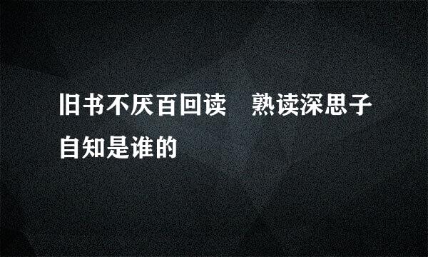 旧书不厌百回读 熟读深思子自知是谁的