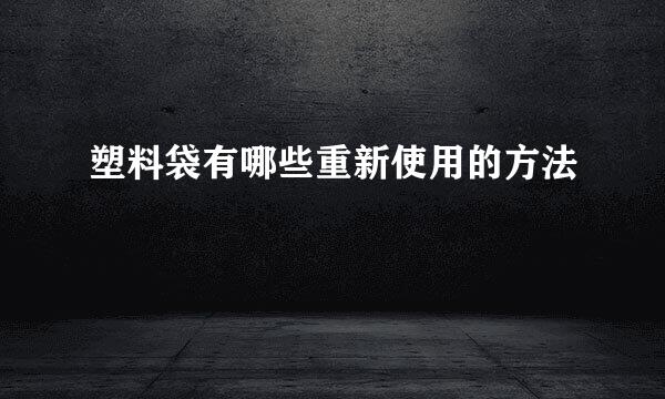 塑料袋有哪些重新使用的方法