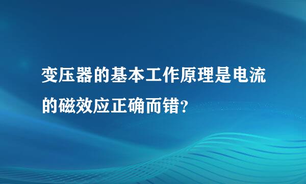 变压器的基本工作原理是电流的磁效应正确而错？