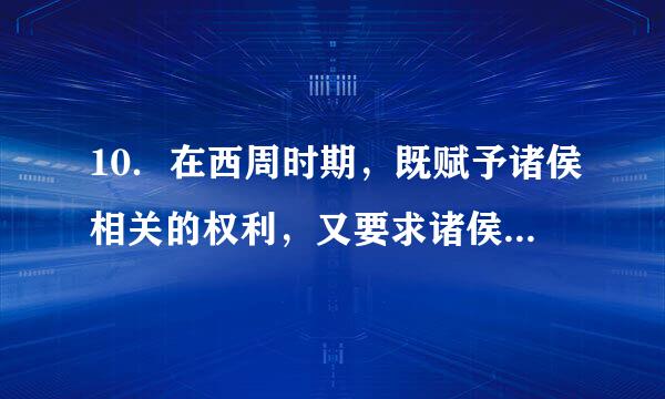 10．在西周时期，既赋予诸侯相关的权利，又要求诸侯履行相关义务的制度史称（  ）