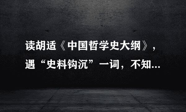 读胡适《中国哲学史大纲》，遇“史料钩沉”一词，不知道是来自什么意思，请师指点迷津。