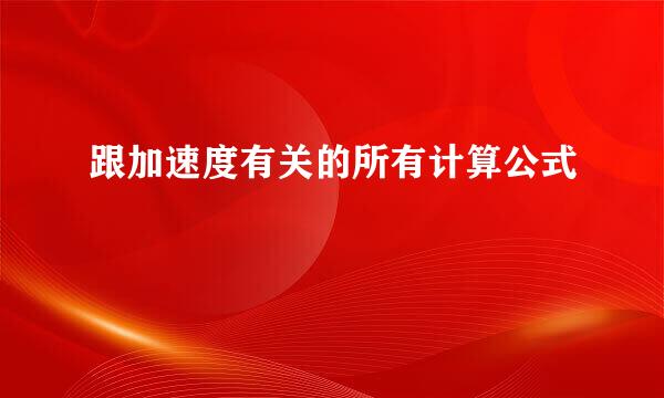 跟加速度有关的所有计算公式