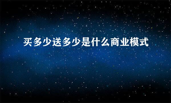 买多少送多少是什么商业模式