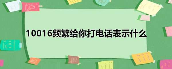 10016频繁给你打电话表示什么
