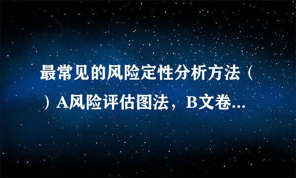 最常见的风险定性分析方法（）A风险评估图法，B文卷调查法，C情景分析法，D压力测试题