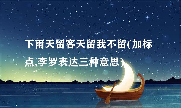 下雨天留客天留我不留(加标点,李罗表达三种意思)