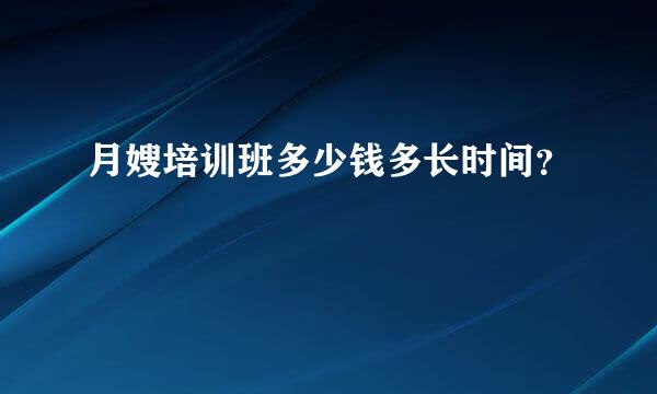 月嫂培训班多少钱多长时间？