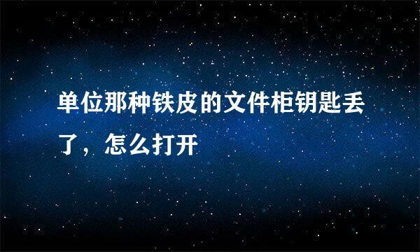 单位那种铁皮的文件柜钥匙丢了，怎么打开